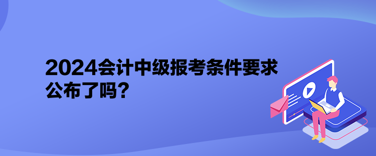 2024會(huì)計(jì)中級(jí)報(bào)考條件要求公布了嗎？