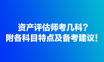 資產(chǎn)評估師考幾科？附各科目特點及備考建議！