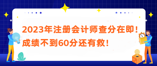 2023年注冊會計師查分在即！成績不到60分還有救！