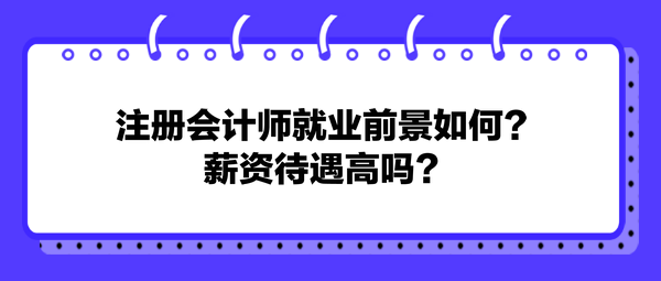 注冊會計師就業(yè)前景如何？薪資待遇高嗎？