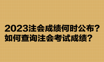 2023注會(huì)成績(jī)何時(shí)公布？如何查詢注會(huì)考試成績(jī)？