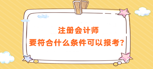 注冊會計師要符合什么條件可以報考？要求高嗎？