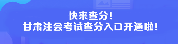 快來(lái)查分！甘肅注會(huì)考試查分入口開(kāi)通啦！