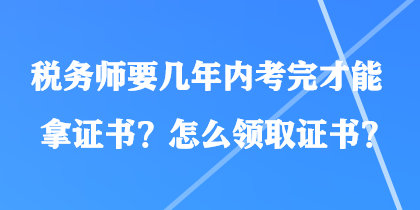 稅務師要幾年內考完才能拿證書？怎么領取證書？