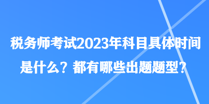 稅務(wù)師考試2023年科目具體時(shí)間是什么？都有哪些出題題型？