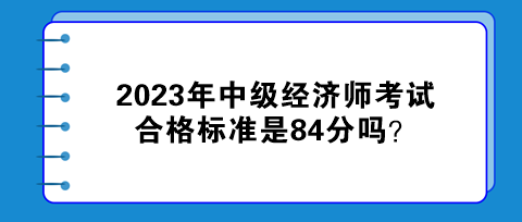 2023年中級經濟師考試合格標準是84分嗎？