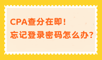 CPA查分在即！忘記登錄密碼？幫你分分鐘找回密碼！