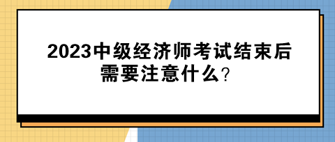 2023中級經濟師考試結束后需要注意什么？