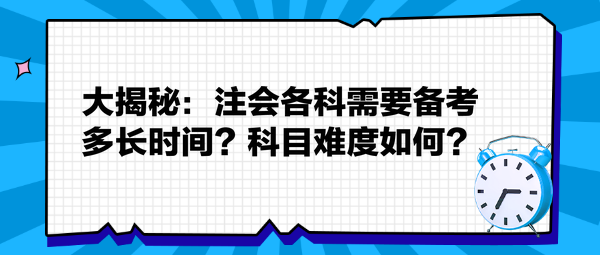 大揭秘：注會各科需要備考多長時間？科目難度如何？