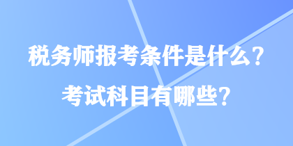 稅務(wù)師報(bào)考條件是什么？考試科目有哪些？