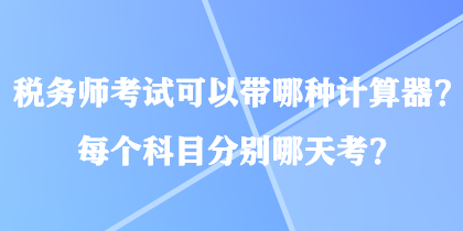 稅務(wù)師考試可以帶哪種計算器？每個科目分別哪天考？