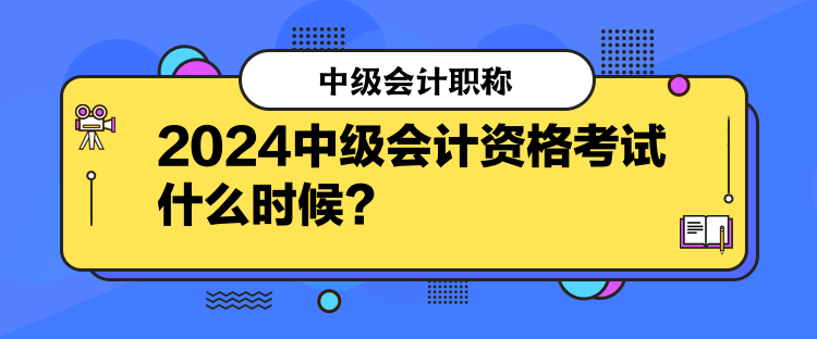 2024中級會計資格考試什么時候？