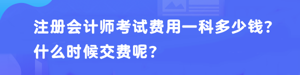 注冊(cè)會(huì)計(jì)師考試費(fèi)用一科多少錢(qián)？什么時(shí)候交費(fèi)呢？