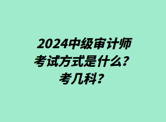 24中級審計師考試方式是什么？考幾科？