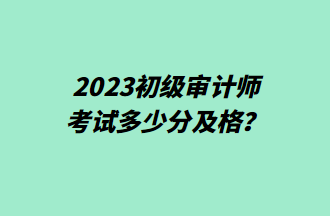 2023初級(jí)審計(jì)師考試多少分及格？