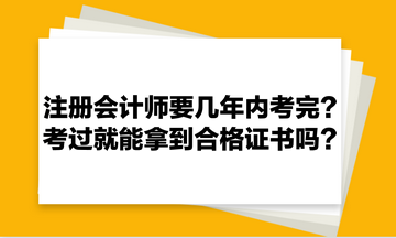 注冊會(huì)計(jì)師要幾年內(nèi)考完？考過就能拿到合格證書嗎？