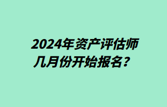 2024年資產(chǎn)評估師幾月份開始報(bào)名？