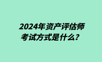 2024年資產(chǎn)評估師考試方式是什么？