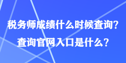 稅務(wù)師成績(jī)什么時(shí)候查詢？查詢官網(wǎng)入口是什么？