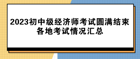 2023年初中級經濟師考試圓滿結束！各地考試情況匯總！