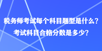 稅務(wù)師考試每個(gè)科目題型是什么？考試科目合格分?jǐn)?shù)是多少？