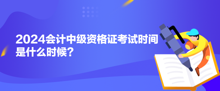 2024會(huì)計(jì)中級(jí)資格證考試時(shí)間是什么時(shí)候？