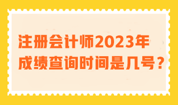 注冊會(huì)計(jì)師2023年成績查詢時(shí)間是幾號(hào)？