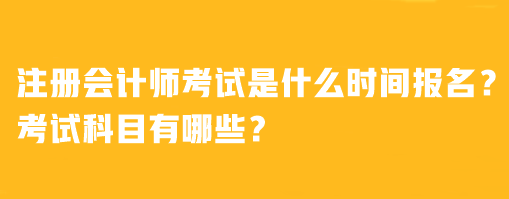 注冊(cè)會(huì)計(jì)師考試是什么時(shí)間報(bào)名？考試科目有哪些？