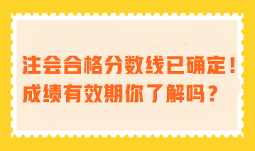 注會合格分數(shù)線已確定！成績有效期你了解嗎？