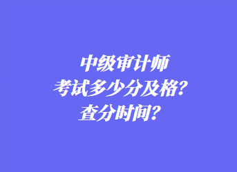 中級(jí)審計(jì)師考試多少分及格？查分時(shí)間？