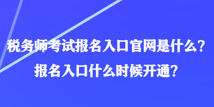 稅務(wù)師考試報名入口官網(wǎng)是什么？報名入口什么時候開通？