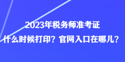 2023年稅務(wù)師準考證什么時候打??？官網(wǎng)入口在哪兒？