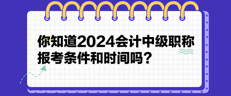 你知道2024會(huì)計(jì)中級(jí)職稱(chēng)報(bào)考條件和時(shí)間嗎？