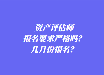 資產(chǎn)評(píng)估師報(bào)名要求嚴(yán)格嗎？幾月份報(bào)名？