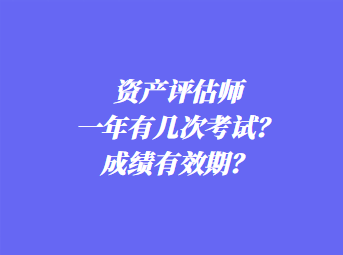 資產(chǎn)評估師一年有幾次考試？成績有效期？