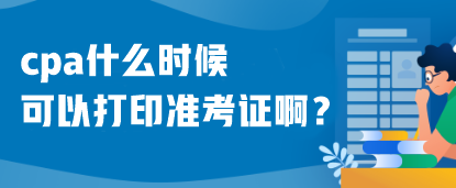 cpa什么時候可以打印準考證??？什么時候考試呢？