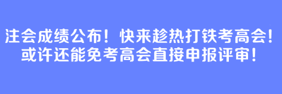 注會(huì)成績(jī)公布！快來(lái)趁熱打鐵考高會(huì)！或許還能免考高會(huì)直接申報(bào)評(píng)審！