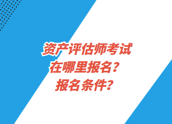 資產(chǎn)評(píng)估師考試在哪里報(bào)名？報(bào)名條件？