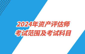 2024資產評估師考試范圍及考試科目