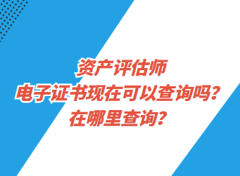 資產(chǎn)評估師電子證書現(xiàn)在可以查詢了嗎？在哪里查詢？