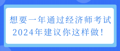 想要一年通過經(jīng)濟(jì)師考試 2024年建議你這樣做！