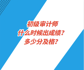 初級審計師什么時候出成績？多少分及格？