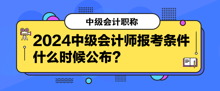 2024中級(jí)會(huì)計(jì)師報(bào)考條件什么時(shí)候公布？