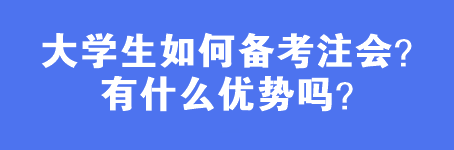 大學(xué)生如何備考注會(huì)？有什么優(yōu)勢(shì)嗎？