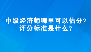 2023中級經(jīng)濟師哪里可以估分？評分標(biāo)準(zhǔn)是什么？