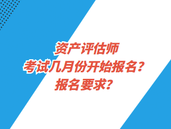 資產(chǎn)評估師考試幾月份開始報名？報名要求？