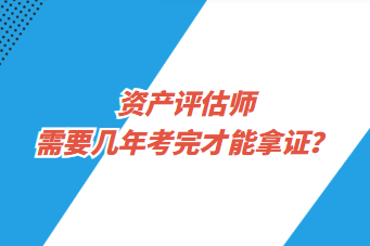 資產(chǎn)評估師需要幾年考完才能拿證？