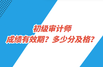 初級審計師成績有效期？多少分及格？