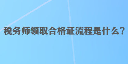 稅務(wù)師領(lǐng)取合格證流程是什么？