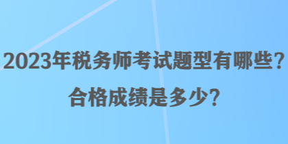 2023年稅務(wù)師考試題型有哪些？合格成績(jī)是多少？